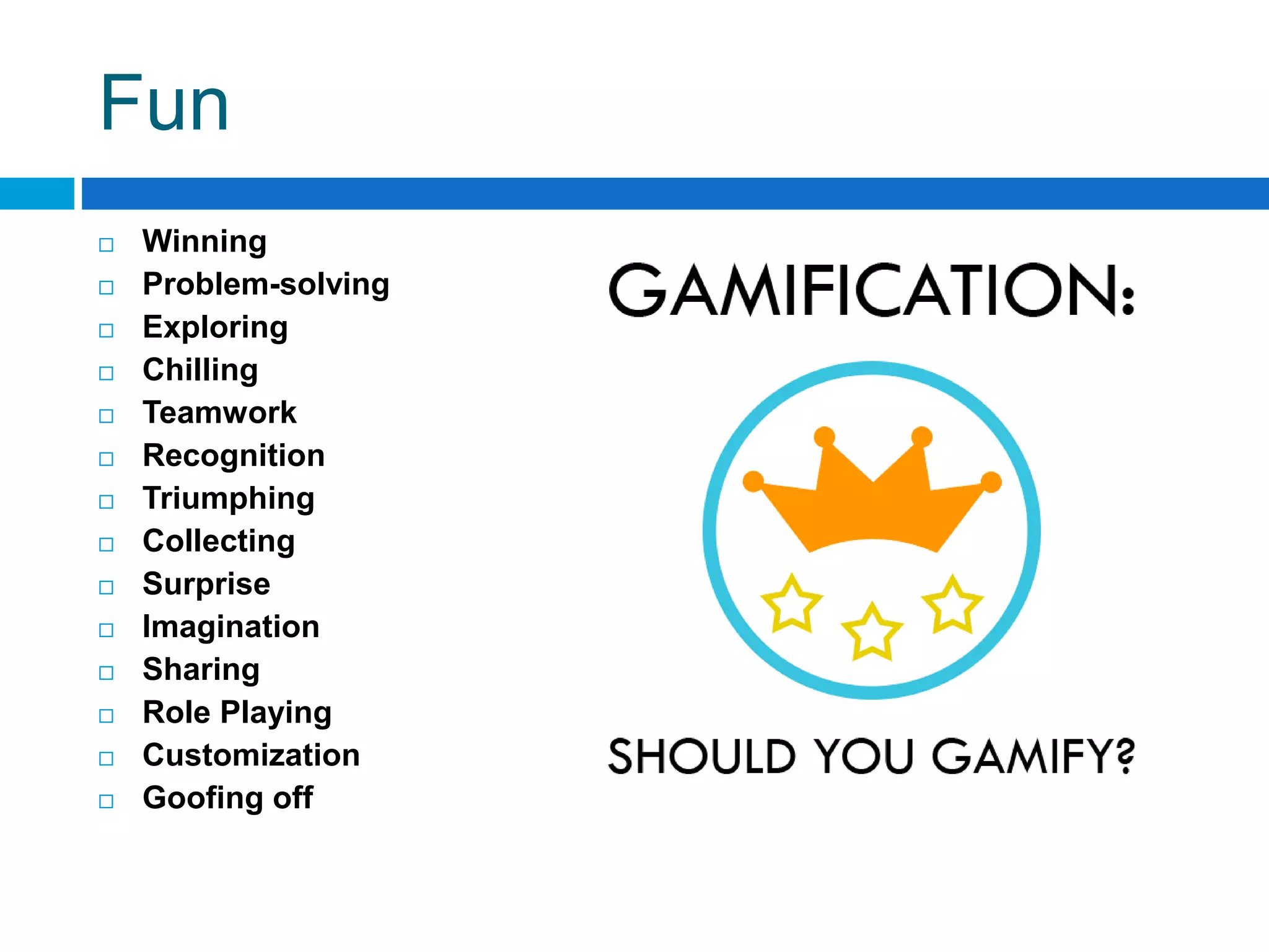 Fun
 Winning
 Problem-solving
 Exploring
 Chilling
 Teamwork
 Recognition
 Triumphing
 Collecting
 Surprise
 Imagination
 Sharing
 Role Playing
 Customization
 Goofing off
 