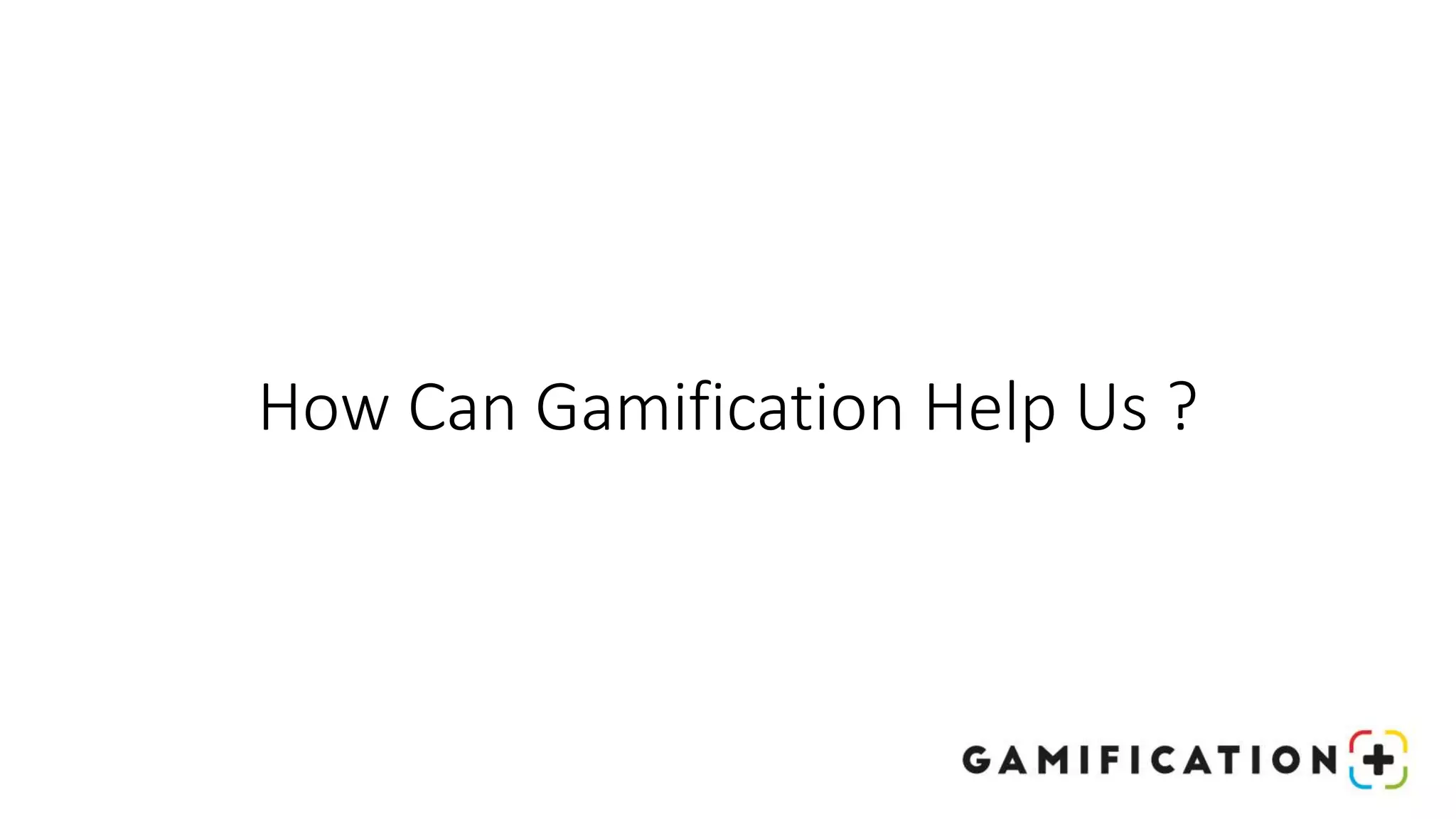How Can Gamification Help Us ?