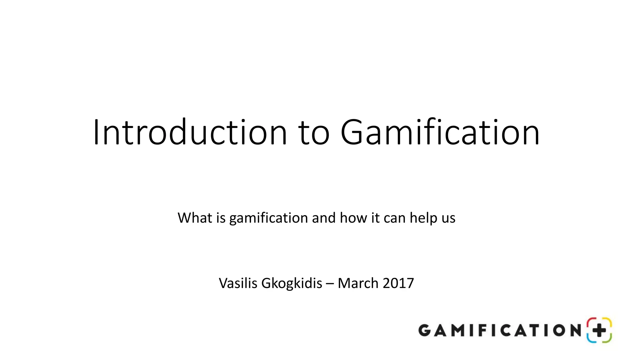 Introduction to Gamification
What is gamification and how it can help us
Vasilis Gkogkidis – March 2017