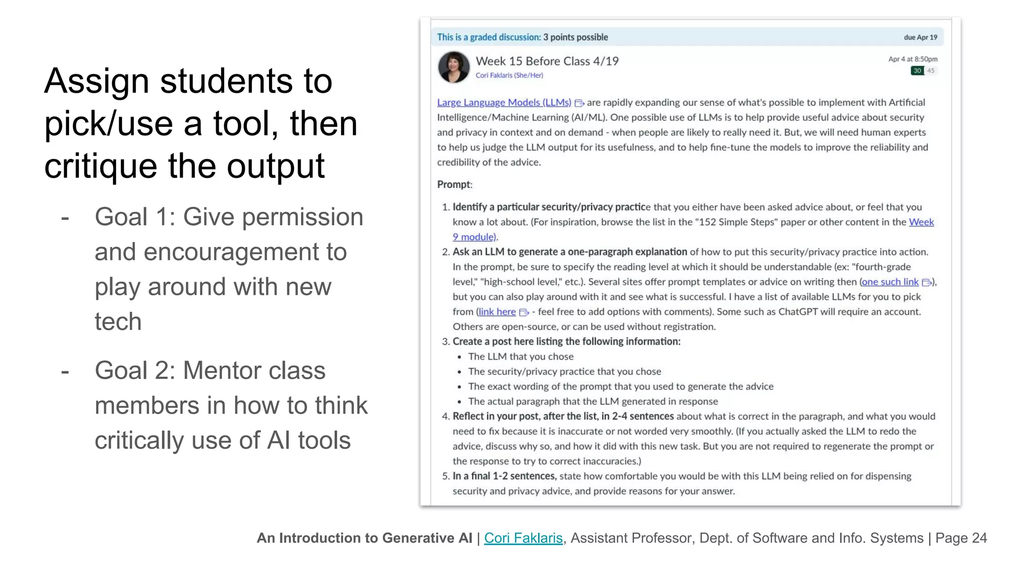 An Introduction to Generative AI | Cori Faklaris, Assistant Professor, Dept. of Software and Info. Systems | Page 24
Assign students to
pick/use a tool, then
critique the output
- Goal 1: Give permission
and encouragement to
play around with new
tech
- Goal 2: Mentor class
members in how to think
critically use of AI tools
 