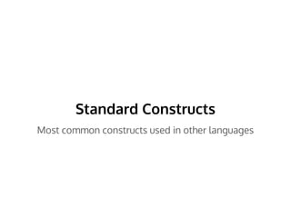 Standard Constructs
Most common constructs used in other languages
 