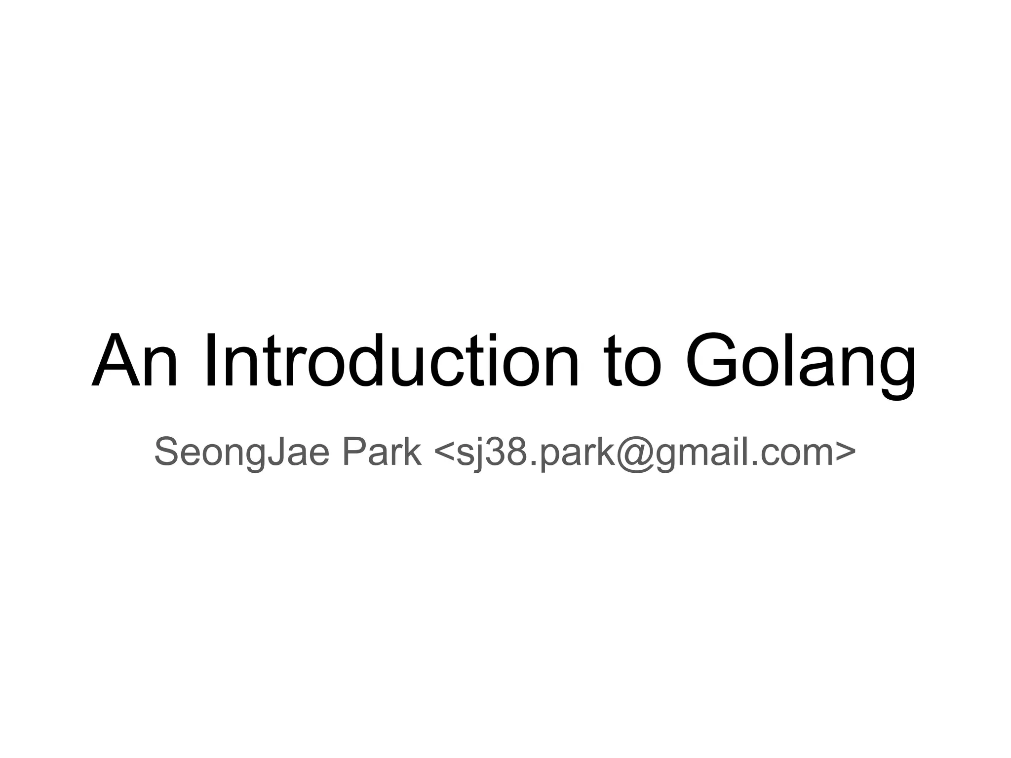 An Introduction to Golang SeongJae Park <sj38.park@gmail.com> 
