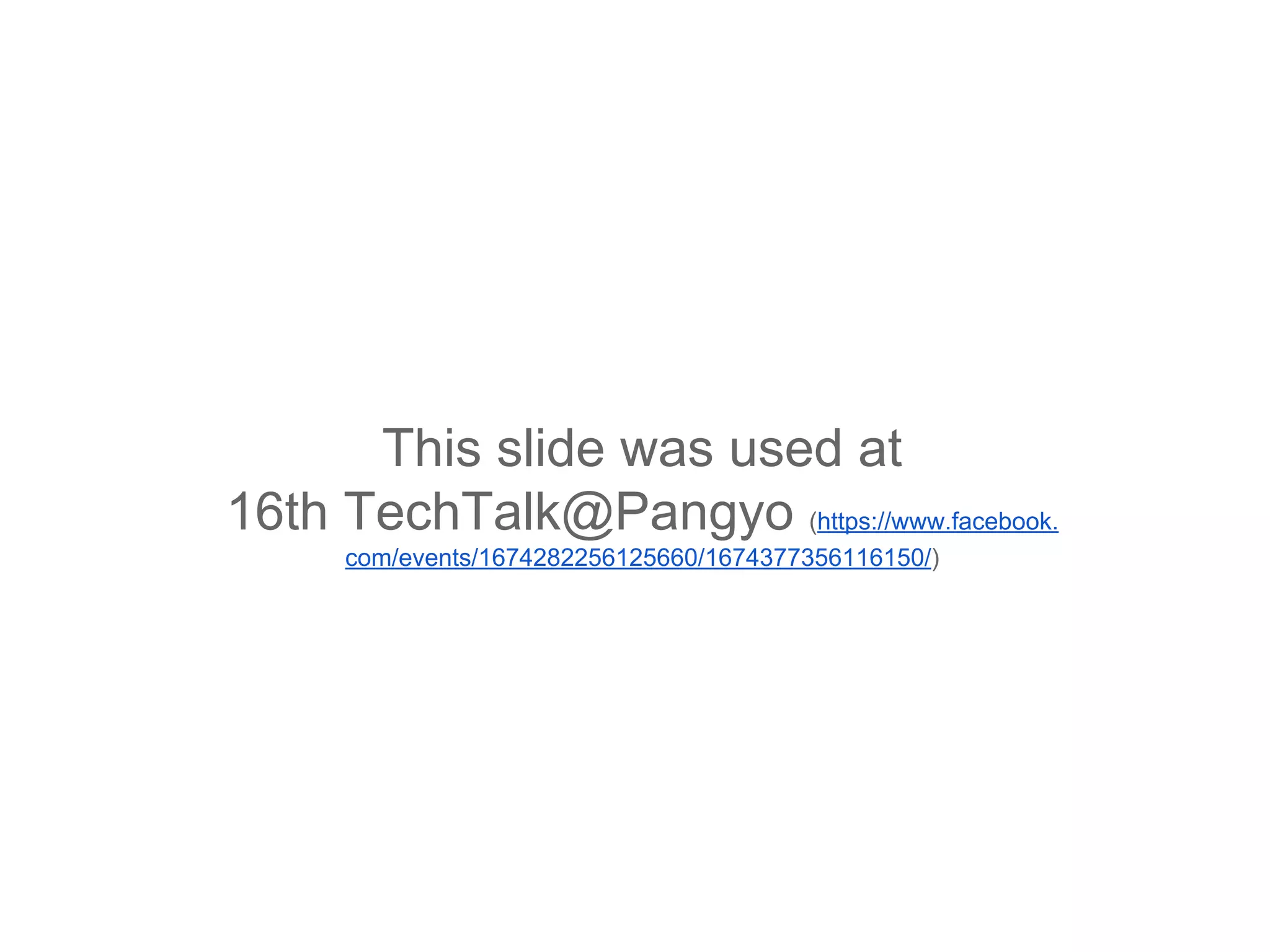 These slides were presented during 16th TechTalk@Pangyo (https://www.facebook.com/events/1674282256125660/1674377356116150/) 