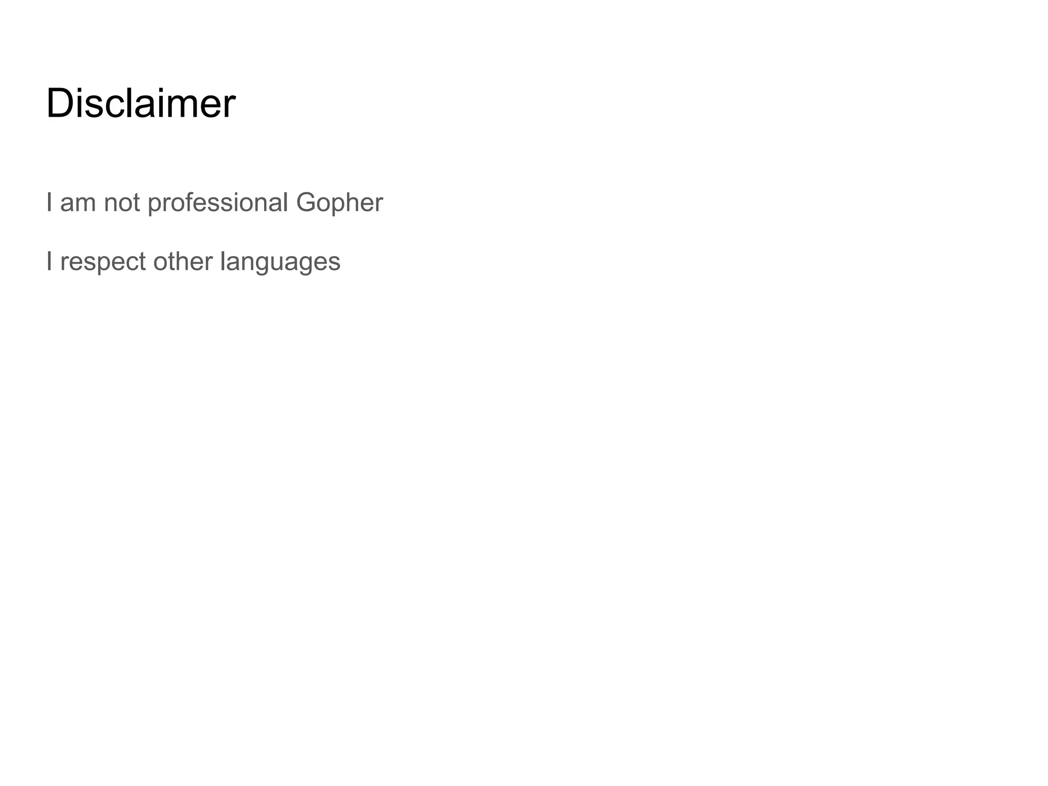 Disclaimer I am not professional Gopher I respect other languages 