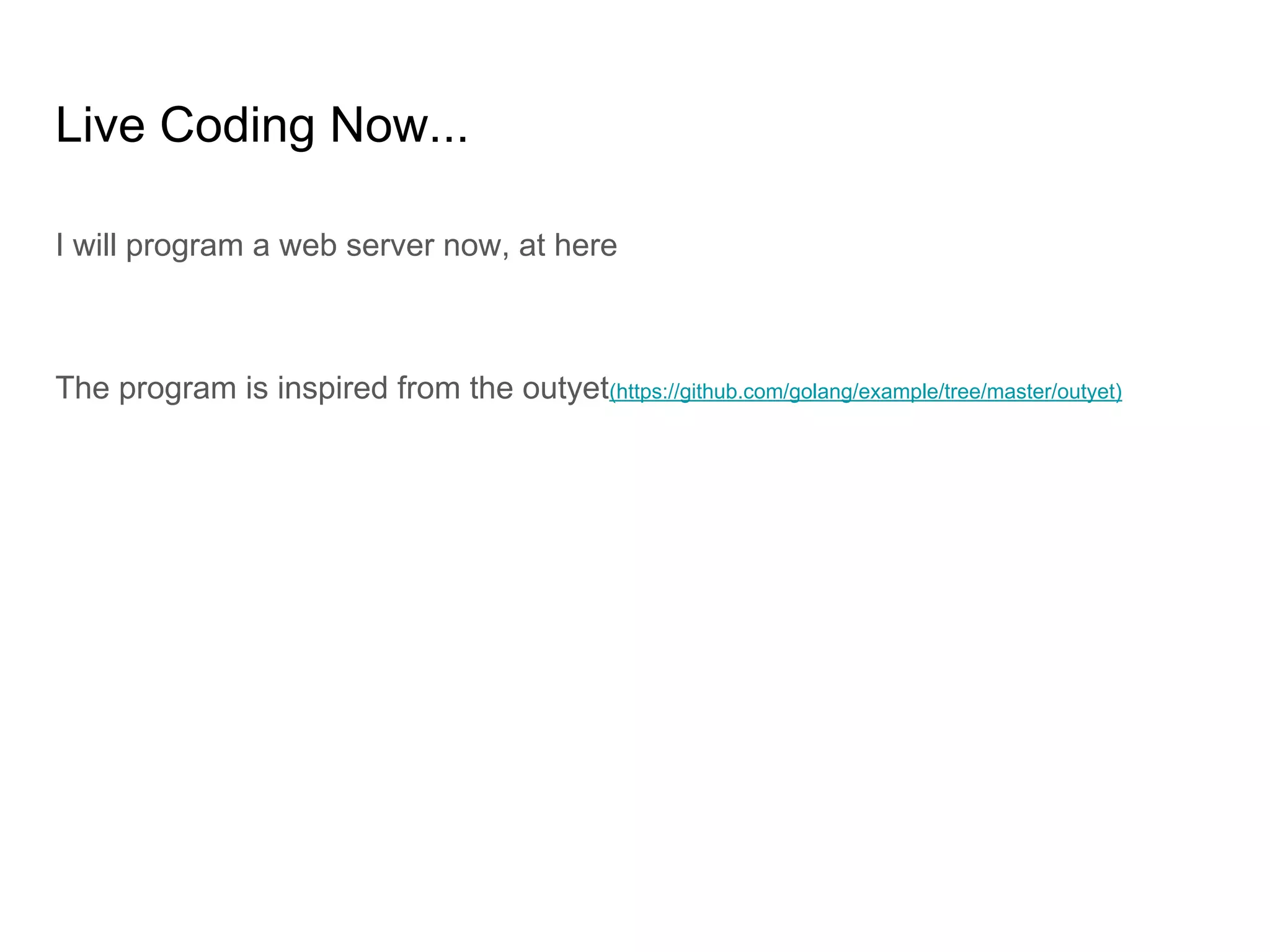 Live Coding Now... I will program a web server now, at here The program is inspired from the outyet(https://github.com/golang/example/tree/master/outyet) 