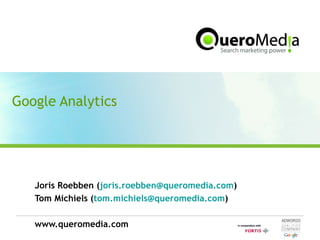Google Analytics Joris Roebben ( [email_address] ) Tom Michiels ( [email_address] ) www.queromedia.com 