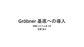 Gröbner 基底への導入
情報システム系 4年
佐藤 海斗
1
 