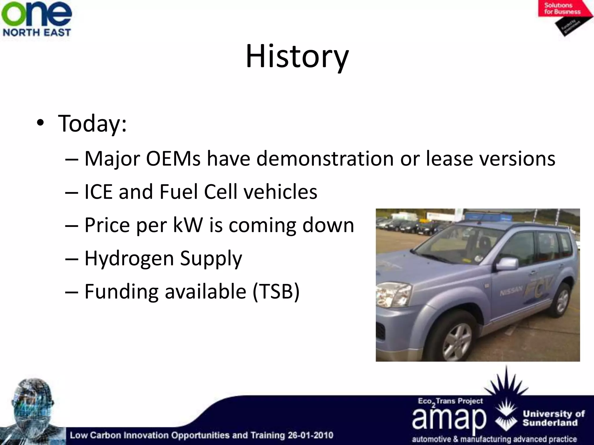 HistoryToday: Major OEMs have demonstration or lease versionsICE and Fuel Cell vehiclesPrice per kW is coming downHydrogen SupplyFunding available (TSB)