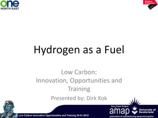 Hydrogen as a Fuel Low Carbon:  Innovation, Opportunities and Training  Presented by: Dirk Kok 