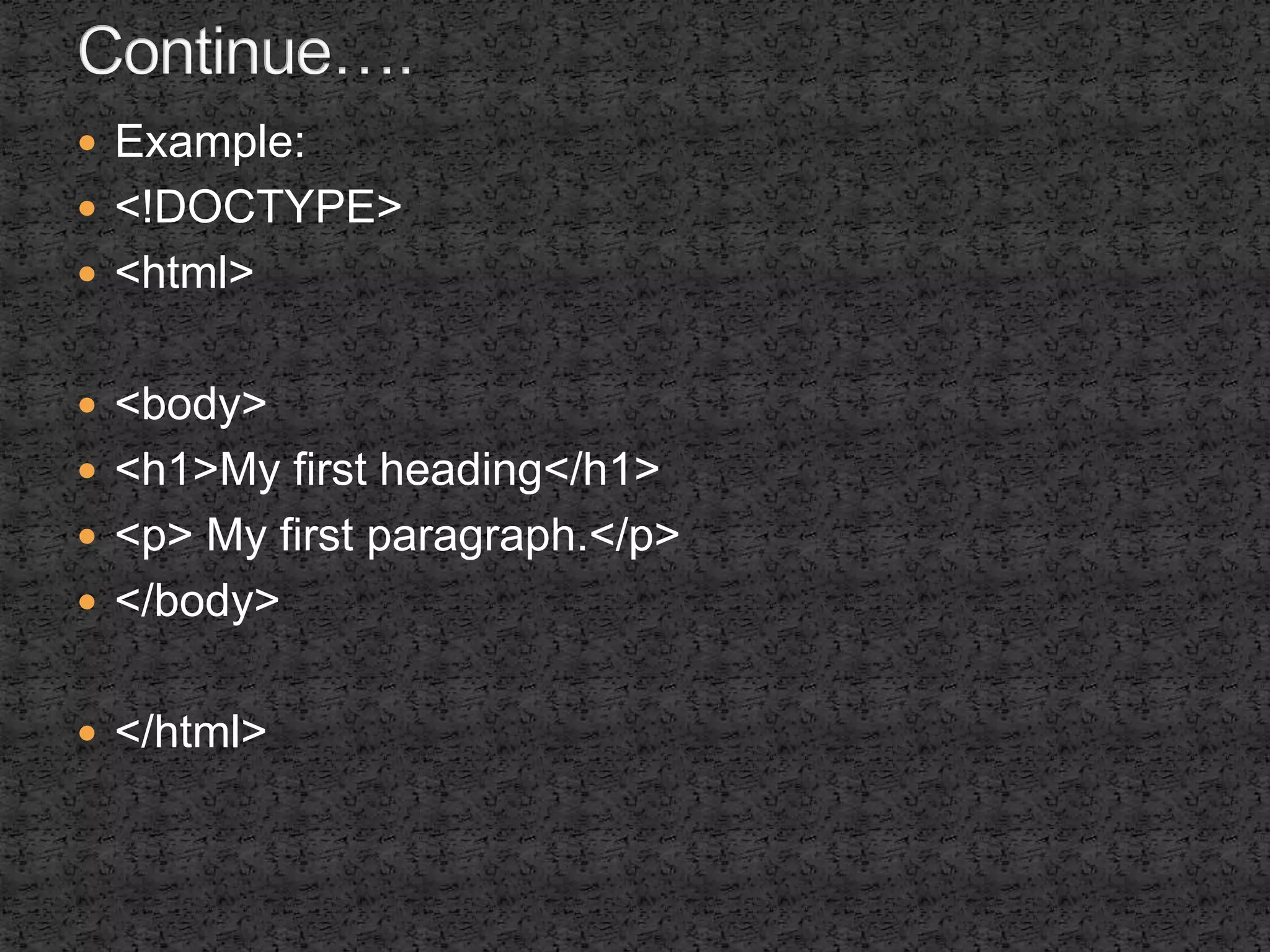  Example: 
 <!DOCTYPE> 
 <html> 
 <body> 
 <h1>My first heading</h1> 
 <p> My first paragraph.</p> 
 </body> 
 </html> 
 