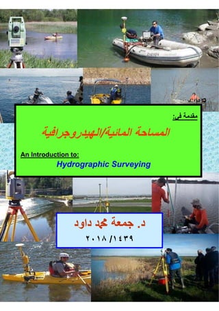 ‫ﻓ‬ ‫ﻣﻘﺩﻣﺔ‬
:
‫ﺋﻳﺔ‬ ‫ﺍﻟﻣ‬ ‫ﺣﺔ‬ ‫ﺍﻟﻣﺳ‬
/
‫ﻳﺩﺭﻭﺟﺭﺍﻓﻳﺔ‬ ‫ﺍﻟ‬
An Introduction to:
Hydrographic Surveying
‫ﺩ‬
.
‫ﺩﺍﻭﺩ‬ ‫ﷴ‬ ‫ﺟﻣﻌﺔ‬
/
 