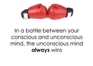 In a battle between your
conscious and unconscious
mind, the unconscious mind
        always wins
 