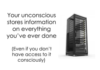 Your unconscious
stores information
  on everything
you’ve ever done

 (Even if you don’t
 have access to it
    consciously)
 