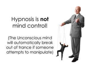Hypnosis is not
  mind control!

 (The Unconscious mind
will automatically break
out of trance if someone
attempts to manipulate)
 