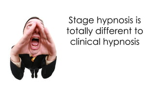 Stage hypnosis is
totally different to
 clinical hypnosis
 