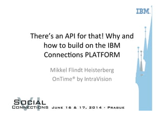 There’s	
  an	
  API	
  for	
  that!	
  Why	
  and	
  
how	
  to	
  build	
  on	
  the	
  IBM	
  
Connec=ons	
  PLATFORM	
  
	
  
Mikkel	
  Flindt	
  Heisterberg	
  
OnTime®	
  by	
  IntraVision	
  
 