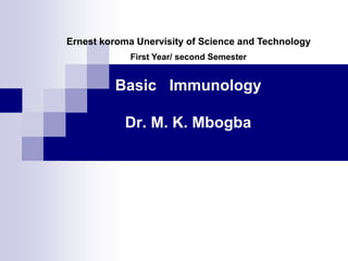 Basic Immunology
Dr. M. K. Mbogba
Ernest koroma Unervisity of Science and Technology
First Year/ second Semester
 