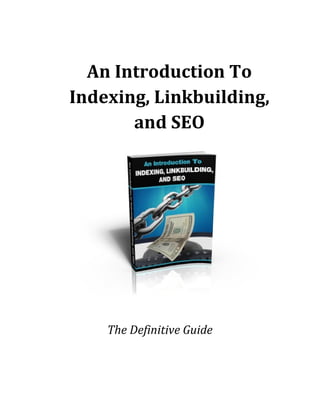 An Introduction To
Indexing, Linkbuilding,
       and SEO




    The Definitive Guide
 