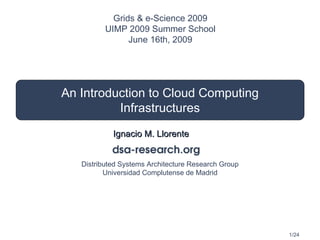 An Introduction to Cloud Computing Infrastructures Ignacio M. Llorente Grids & e-Science 2009 UIMP 2009 Summer School June 16th, 2009 