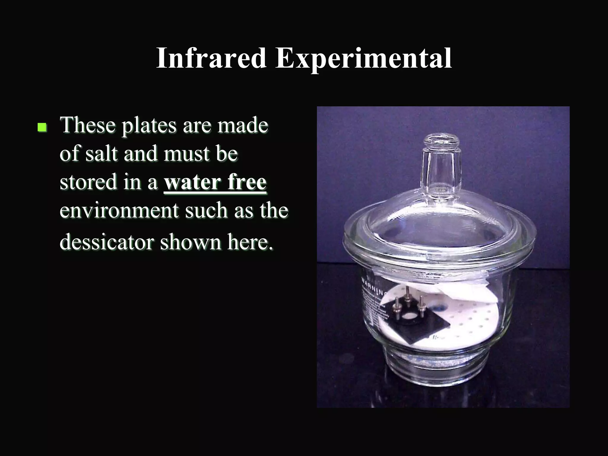 Infrared Experimental
 These plates are made
of salt and must be
stored in a water free
environment such as the
dessicator shown here.
 