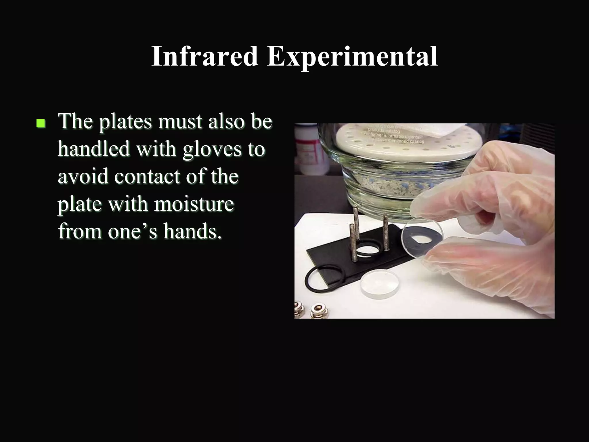Infrared Experimental
 The plates must also be
handled with gloves to
avoid contact of the
plate with moisture
from one’s hands.
 
