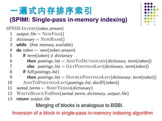 一遍式内存排序索引
(SPIMI: Single-pass in-memory indexing)
Merging of blocks is analogous to BSBI.
Inversion of a block in single-pass in-memory indexing algorithm
 