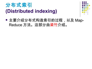 分布式索引
(Distributed indexing)
 主要介绍分布式构造索引的过程，以及 Map-
Reduce 方法。这部分由梁竹介绍。
 