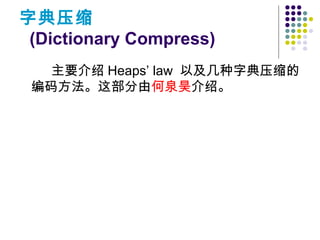 字典压缩
(Dictionary Compress)
主要介绍 Heaps’ law 以及几种字典压缩的
编码方法。这部分由何泉昊介绍。
 
