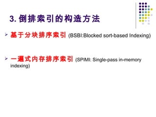 3. 倒排索引的构造方法
 基于分块排序索引 (BSBI:Blocked sort-based Indexing)
 一遍式内存排序索引 (SPIMI: Single-pass in-memory
indexing)
 