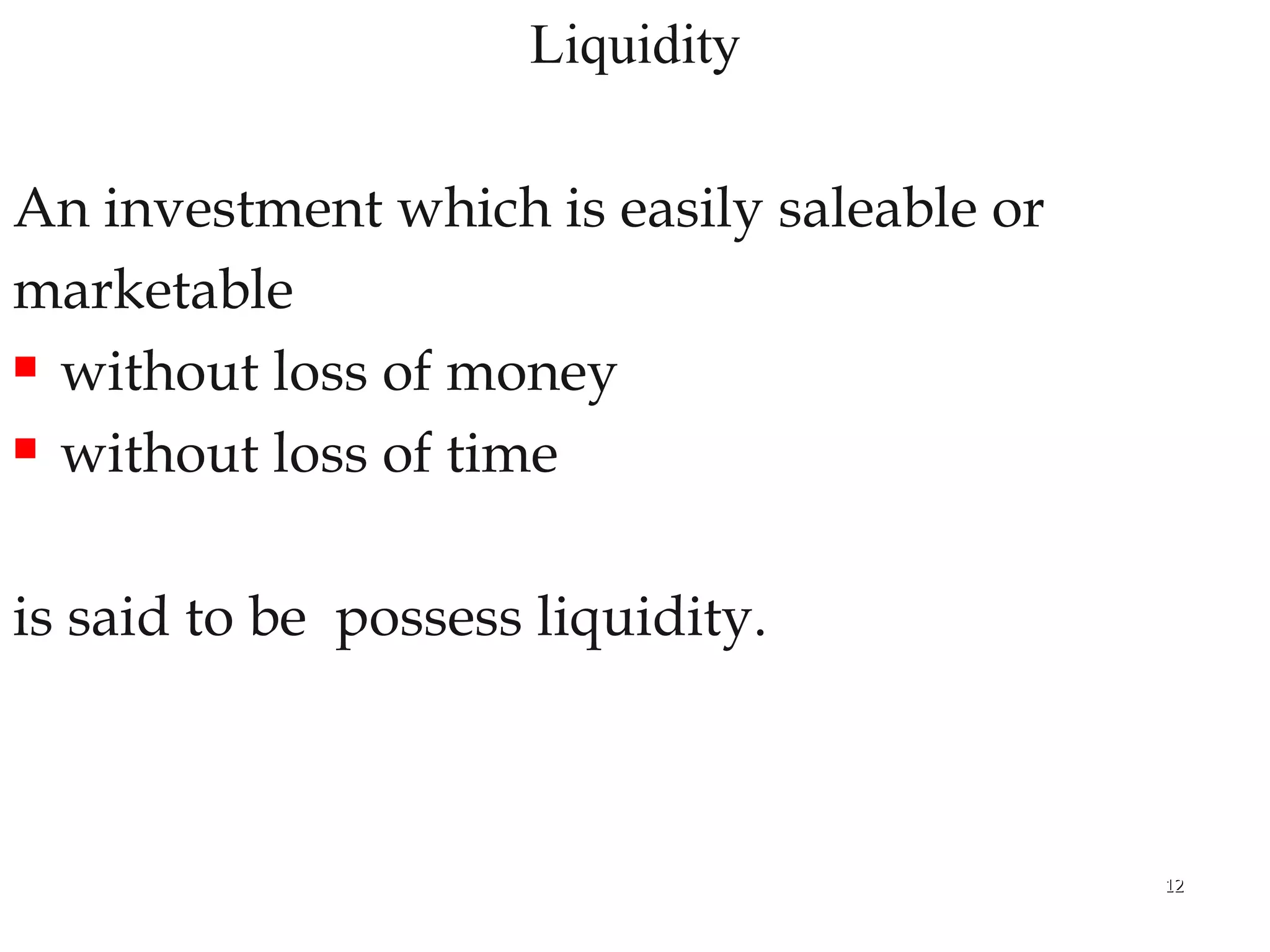 Liquidity An investment which is easily saleable or  marketable  without loss of money  without loss of time  is said to be  possess liquidity. 