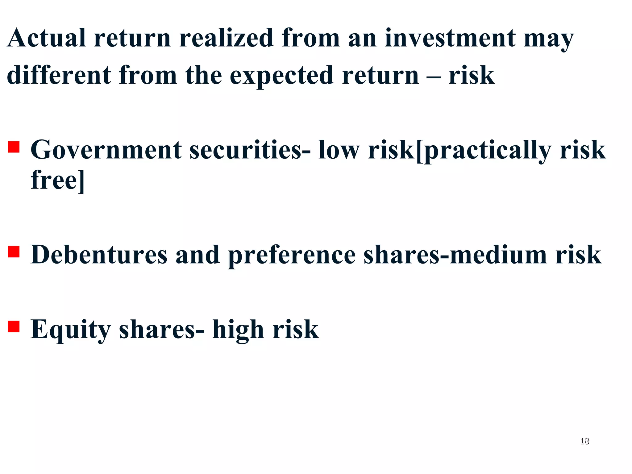 Actual return realized from an investment may  different from the expected return – risk Government securities- low risk[practically risk free] Debentures and preference shares-medium risk Equity shares- high risk 