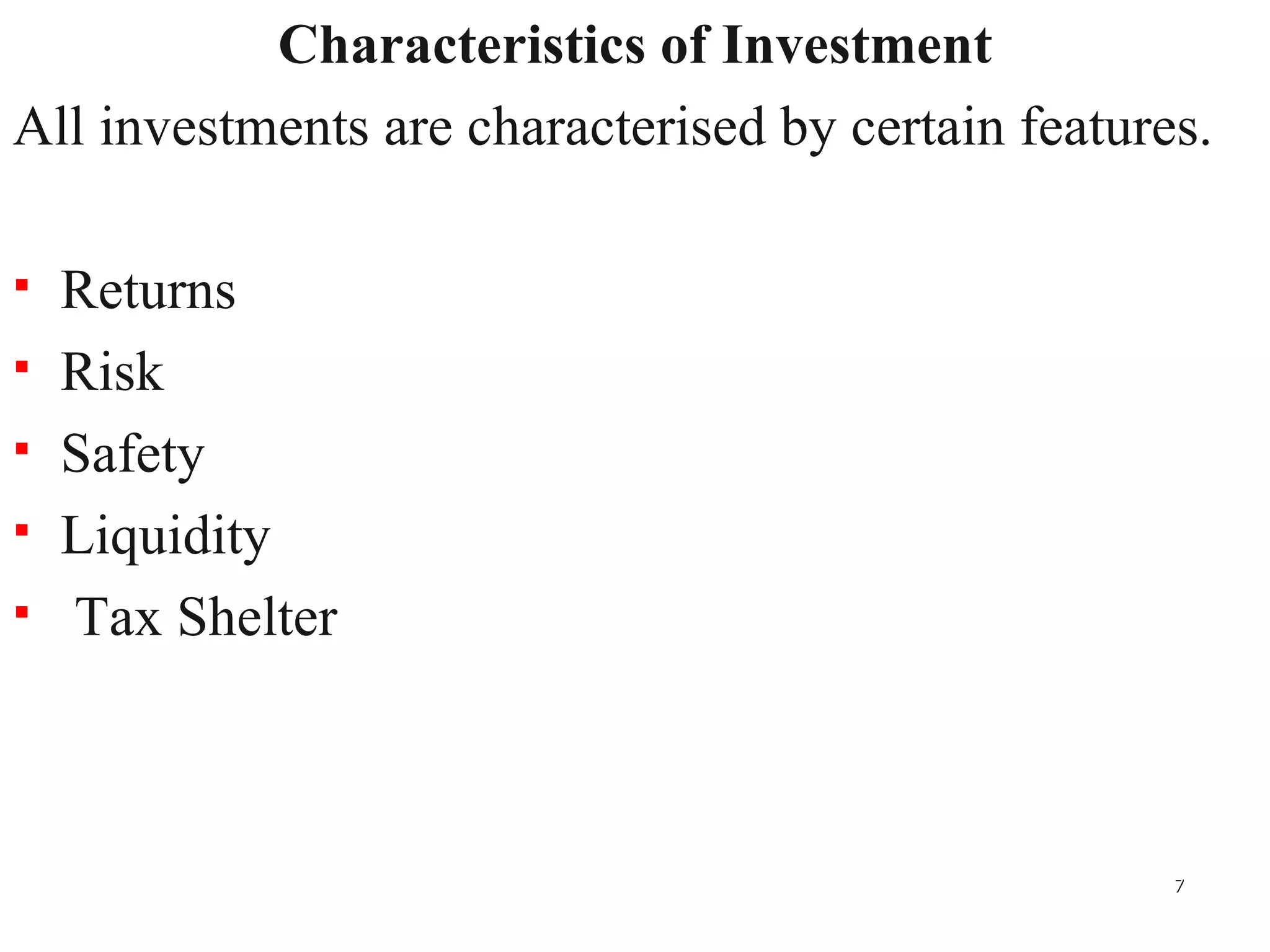 Characteristics of Investment All investments are characterised by certain features. Returns Risk Safety Liquidity Tax Shelter 