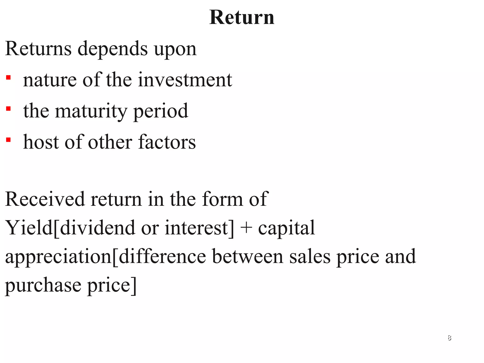 Return Returns depends upon  nature of the investment  the maturity period host of other factors Received return in the form of Yield[dividend or interest] + capital  appreciation[difference between sales price and  purchase price]  