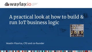 A practical look at how to build &
run IoT business logic
Veselin Pizurica, CTO and co-founder
 