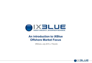 An introduction to iXBlue
Offshore Market Focus
Offshore, July 2015, J Titcomb
 