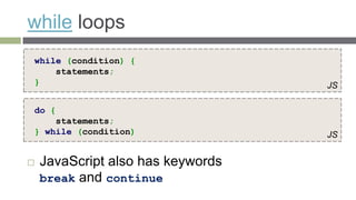 while loops
while (condition) {
    statements;
}                                  JS

do {
    statements;
} while (condition)                JS


   JavaScript also has keywords
    break and continue
 