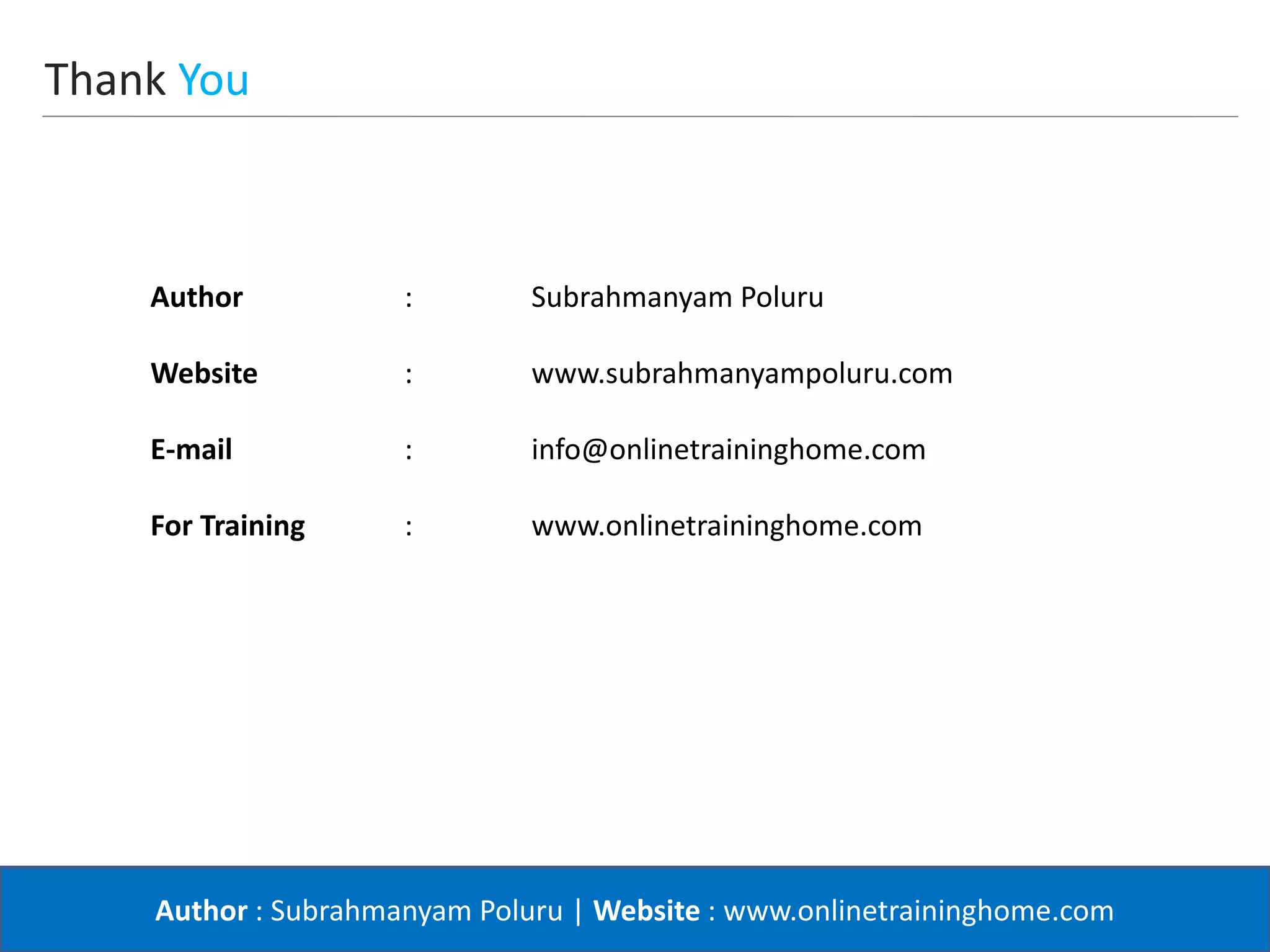 Author : Subrahmanyam Poluru | Website : www.onlinetraininghome.com
Thank You
Author : Subrahmanyam Poluru
Website : www.subrahmanyampoluru.com
E-mail : info@onlinetraininghome.com
For Training : www.onlinetraininghome.com
 