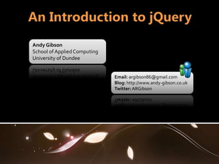 Andy Gibson
School of Applied Computing
University of Dundee


                              Email: argibson86@gmail.com
                              Blog: http://www.andy-gibson.co.uk
                              Twitter: ARGibson
 