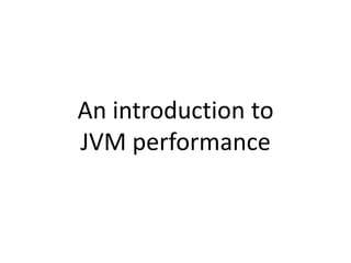 An introduction to
JVM performance
 
