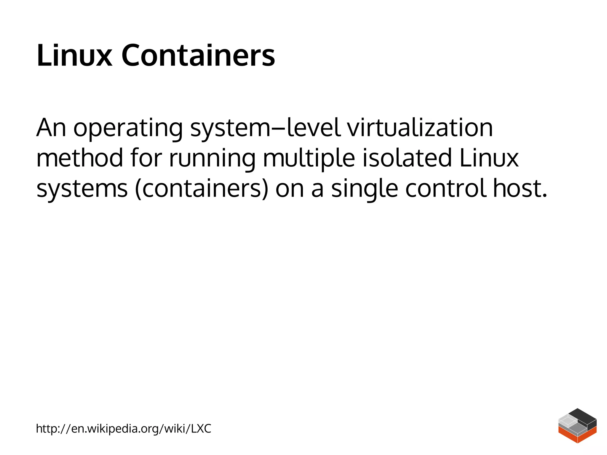 Linux Containers
An operating system–level virtualization
method for running multiple isolated Linux
systems (containers) on a single control host.
http://en.wikipedia.org/wiki/LXC
 
