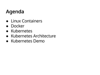 Agenda
● Linux Containers
● Docker
● Kubernetes
● Kubernetes Architecture
● Kubernetes Demo
 