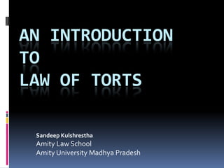 AN INTRODUCTION
TO
LAW OF TORTS
Sandeep Kulshrestha
Amity Law School
Amity University Madhya Pradesh
 