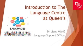 Introduction to The
Language Centre
at Queen’s
Dr Liang WANG
Language Support Officer
 