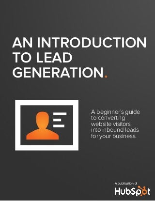 AN INTRODUCTION
TO LEAD
GENERATION.
A beginner’s guide
to converting
website visitors
into inbound leads
for your business.
A publication of
 