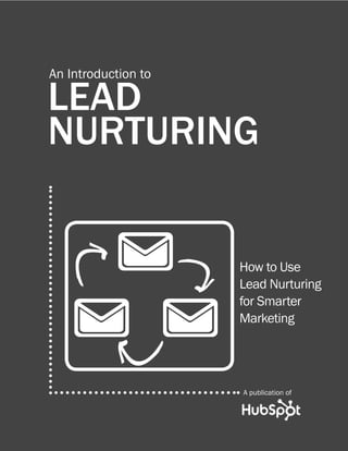 An Introduction to

LEAD
NURTURING


                     How to Use
                     Lead Nurturing
                     for Smarter
                     Marketing




                     A publication of
 