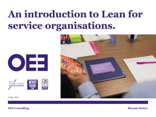 OEE Consulting Become Better.
An introduction to Lean for
service organisations.
31 May, 2018
 