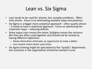 Lean vs. Six Sigma
• Lean tends to be used for shorter, less complex problems. Often
time driven. Focus is on eliminating ...