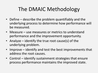 The DMAIC Methodology
• Define – describe the problem quantifiably and the
underlying process to determine how performance...