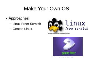 Make Your Own OS 
● Approaches 
– Linux From Scratch 
– Gentoo Linux 
http://www.linuxfromscratch.org/iimmaaggeess//images/lfs-llffss--llooggoo..logo.png 
ppnngg 
https://www.gentoo.org/images/gtop-www.jpg 
 