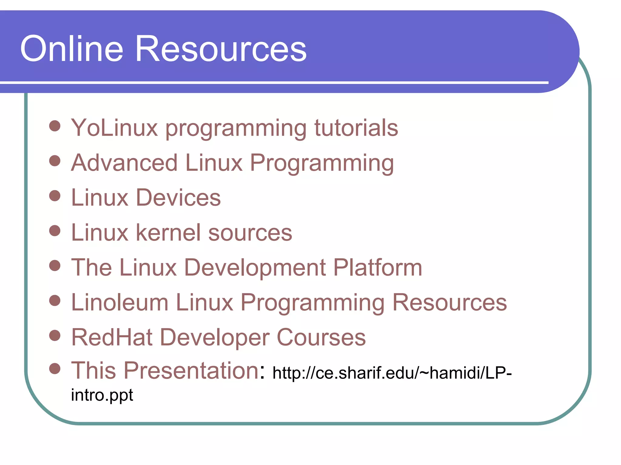 Online Resources YoLinux  programming tutorials Advanced Linux Programming Linux Devices Linux kernel sources The Linux Development Platform Linoleum Linux Programming Resources RedHat  Developer Courses This Presentation :  http://ce.sharif.edu/~hamidi/LP-intro.ppt 